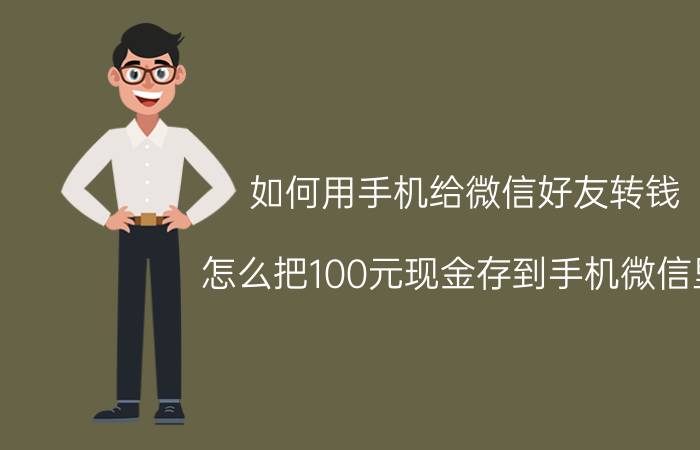 如何用手机给微信好友转钱 怎么把100元现金存到手机微信里？